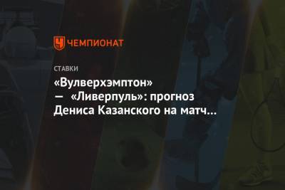 «Вулверхэмптон» — «Ливерпуль»: прогноз Дениса Казанского на матч АПЛ