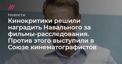 Кинокритики решили наградить Навального за фильмы-расследования. Против этого выступили в Союзе кинематографистов