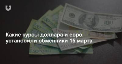Какие курсы доллара и евро установили обменники 15 марта - news.tut.by