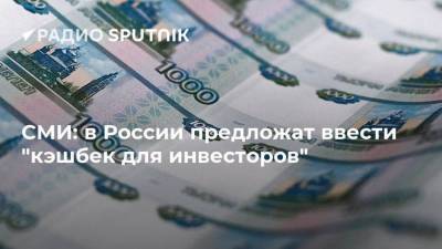 СМИ: в России предложат ввести "кэшбек для инвесторов"