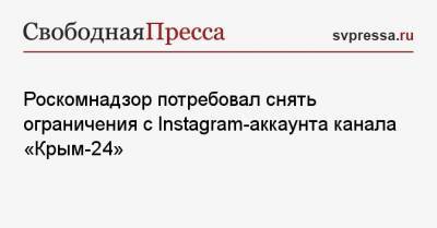 Роскомнадзор потребовал снять ограничения с Instagram-аккаунта канала «Крым-24»