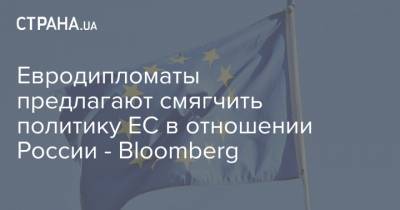 Евродипломаты предлагают смягчить политику ЕС в отношении России - Bloomberg