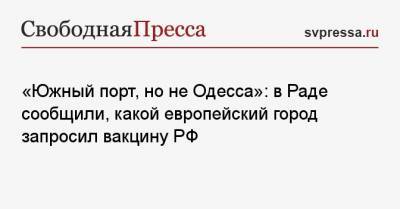 «Южный порт, но не Одесса»: в Раде сообщили, какой европейский город попросил о вакцине РФ