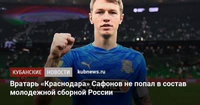 Вратарь «Краснодара» Сафонов не попал в состав молодежной сборной России