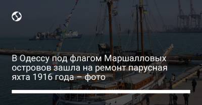 В Одессу под флагом Маршалловых островов зашла на ремонт парусная яхта 1916 года – фото