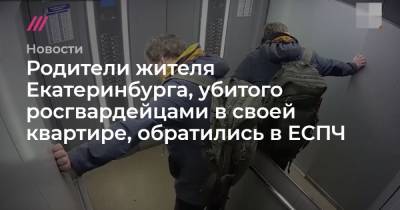 Родители жителя Екатеринбурга, убитого росгвардейцами в своей квартире, обратились в ЕСПЧ