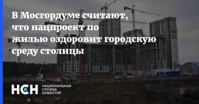 В Мосгордуме считают, что нацпроект по жилью оздоровит городскую среду столицы
