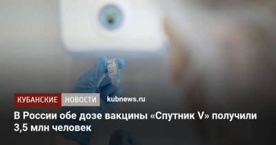 В России обе дозе вакцины «Спутник V» получили 3,5 млн человек