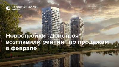 Новостройки "Донстроя" возглавили рейтинг по продажам в феврале