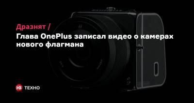 Дразнят. Глава OnePlus записал видео о камерах нового флагмана - nv.ua