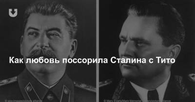 Как любовь поссорила Сталина с Тито