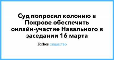 Суд попросил колонию в Покрове обеспечить онлайн-участие Навального в заседании 16 марта