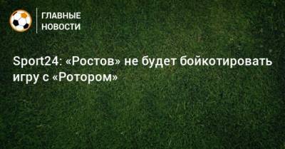 Sport24: «Ростов» не будет бойкотировать игру с «Ротором»
