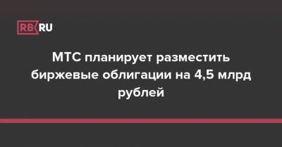 МТС планирует разместить биржевые облигации на 4,5 млрд рублей