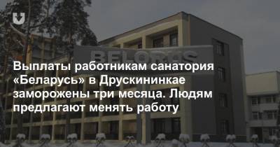 Выплаты работникам санатория «Беларусь» в Друскининкае заморожены три месяца. Людям предлагают менять работу
