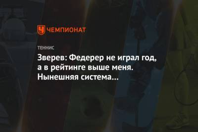 Зверев: Федерер не играл год, а в рейтинге выше меня. Нынешняя система – катастрофа