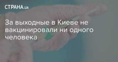 За выходные в Киеве не вакцинировали ни одного человека