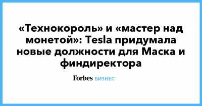 «Технокороль» и «мастер над монетой»: Tesla придумала новые должности для Маска и финдиректора