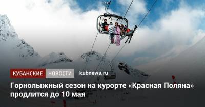 Горнолыжный сезон на курорте «Красная Поляна» продлится до 10 мая