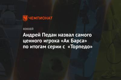 Андрей Педан назвал самого ценного игрока «Ак Барса» по итогам серии с «Торпедо»