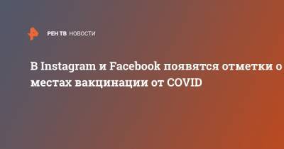 В Instagram и Facebook появятся отметки о местах вакцинации от COVID