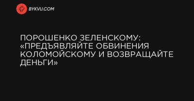 Порошенко Зеленскому: «Предъявляйте обвинения Коломойскому и возвращайте деньги»