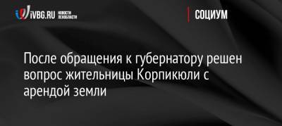 После обращения к губернатору решен вопрос жительницы Корпикюли с арендой земли