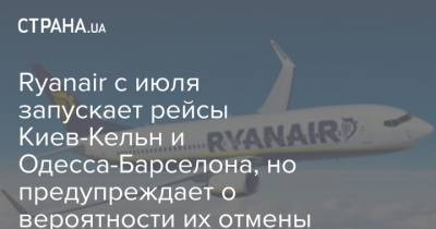 Ryanair с июля запускает рейсы Киев-Кельн и Одесса-Барселона, но предупреждает о вероятности их отмены - strana.ua - Киев - Испания - Одесса