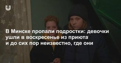 В Минске пропали подростки: девочки ушли в воскресенье из приюта и до сих пор неизвестно, где они