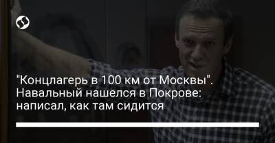 "Концлагерь в 100 км от Москвы". Навальный нашелся в Покрове: написал, как там сидится