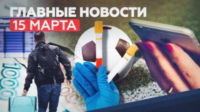 Главные новости 15 марта: спрос на «Спутник V», дело ФИФА против российских футболистов