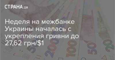 Неделя на межбанке Украины началась с укрепления гривни до 27,62 грн/$1