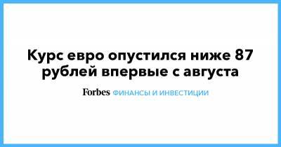 Курс евро опустился ниже 87 рублей впервые с августа