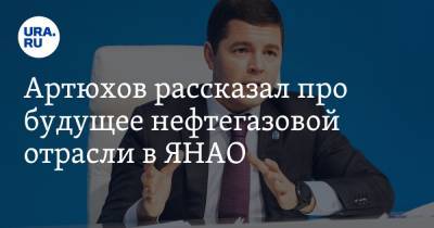Артюхов рассказал про будущее нефтегазовой отрасли в ЯНАО