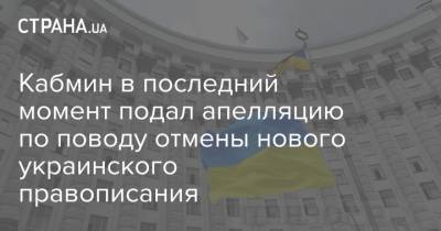 Кабмин в последний момент подал апелляцию по поводу отмены нового украинского правописания