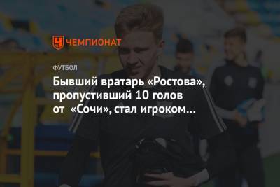 Бывший вратарь «Ростова», пропустивший 10 голов от «Сочи», стал игроком «Валмиеры»