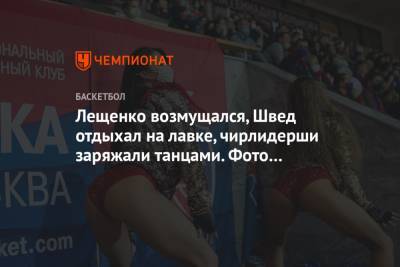 Лещенко возмущался, Швед отдыхал на лавке, чирлидерши заряжали танцами. Фото победы ЦСКА