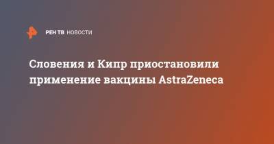 Словения и Кипр приостановили применение вакцины AstraZeneca