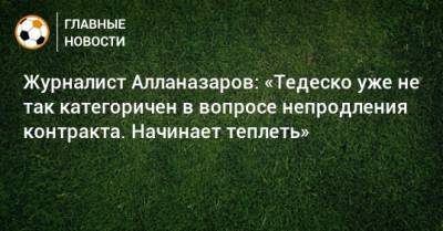 Журналист Алланазаров: «Тедеско уже не так категоричен в вопросе непродления контракта. Начинает теплеть»