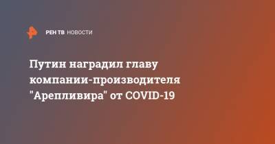 Путин наградил главу компании-производителя "Арепливира" от COVID-19