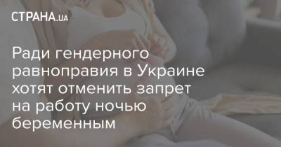 Ради гендерного равноправия в Украине хотят отменить запрет на работу ночью беременным