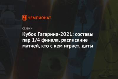 Кубок Гагарина-2021: составы пар 1/4 финала, расписание матчей, кто с кем играет, даты