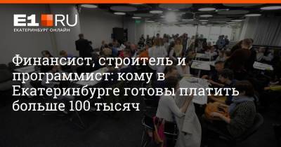 Финансист, строитель и программист: кому в Екатеринбурге готовы платить больше 100 тысяч