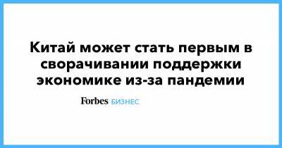 Китай может стать первым в сворачивании поддержки экономике из-за пандемии