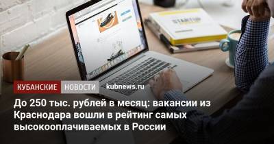 До 250 тыс. рублей в месяц: вакансии из Краснодара вошли в рейтинг самых высокооплачиваемых в России