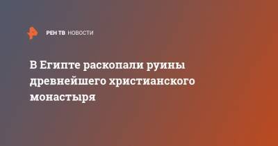 В Египте раскопали руины древнейшего христианского монастыря