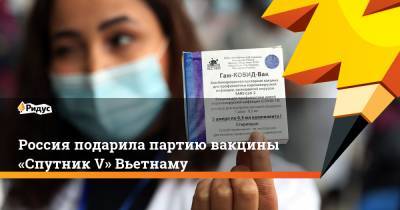Россия подарила партию вакцины «Спутник V» Вьетнаму