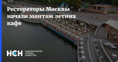 Рестораторы Москвы начали монтаж летних кафе