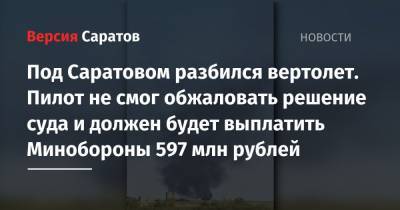 Под Саратовом разбился вертолет. Пилот не смог обжаловать решение суда и должен будет выплатить Минобороны 597 млн рублей