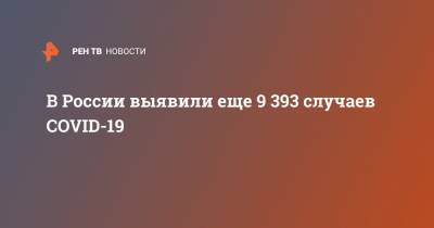 В России выявили еще 9 393 случаев COVID-19